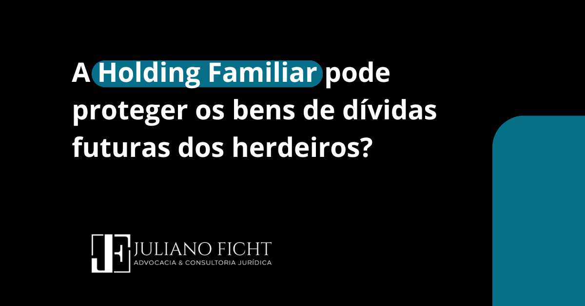 A Holding Familiar pode proteger os bens de dívidas futuras dos herdeiros?