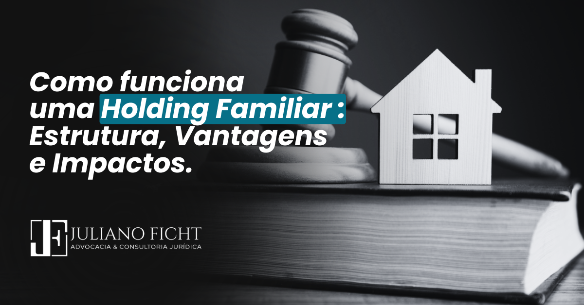 Como funciona uma Holding Familiar: Estrutura, Vantagens e Impactos